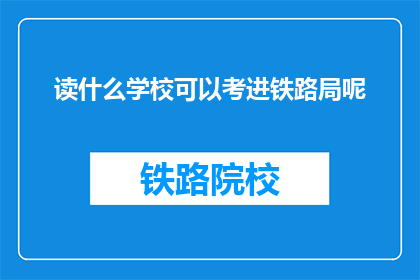 读什么学校可以考进铁路局呢(哪些学校能助你一臂之力，跻身铁路局之列？)