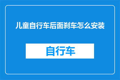 儿童自行车后面刹车怎么安装(如何正确安装儿童自行车的后刹车？)