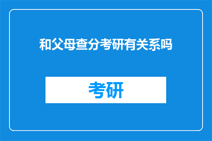 和父母查分考研有关系吗(父母参与考研成绩查询，是否影响子女的决策？)