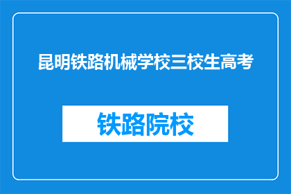 昆明铁路机械学校三校生高考(昆明铁路机械学校三校生高考如何准备？)