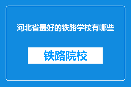 河北省最好的铁路学校有哪些(河北省内哪些铁路学校最优秀？)