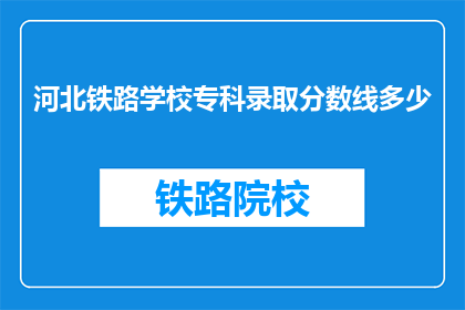 河北铁路学校专科录取分数线多少(河北铁路学校专科录取分数线是多少？)