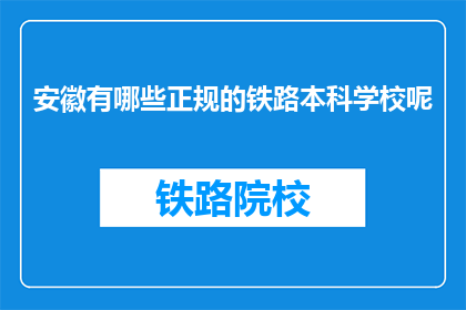安徽有哪些正规的铁路本科学校呢(安徽有哪些正规的铁路本科学校？)