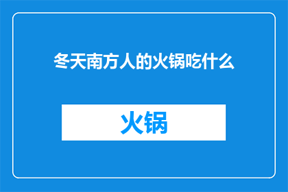 冬天南方人的火锅吃什么(冬天南方人如何享受火锅盛宴？)