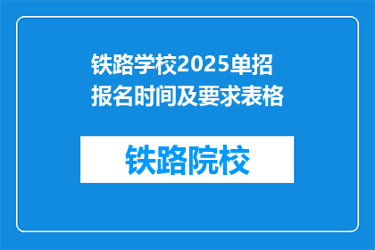 铁路学校2025单招报名时间及要求表格(2025年铁路学校单招报名何时开始？需要满足哪些条件？)