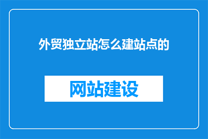 外贸独立站怎么建站点的(如何高效搭建外贸独立站？)