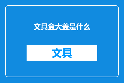 文具盒大盖是什么(文具盒大盖是什么？)