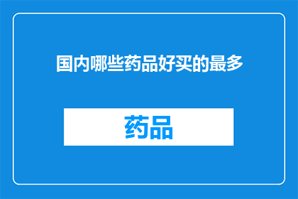 国内哪些药品好买的最多(国内哪些药品好买且广泛流通？)
