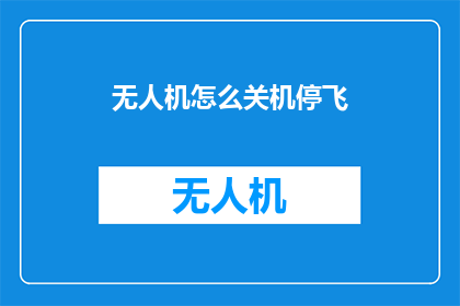 无人机怎么关机停飞(如何安全地关闭和停止无人机的飞行？)