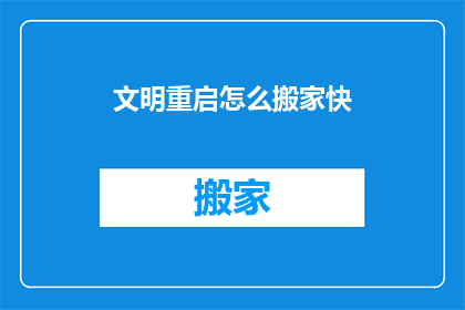 文明重启怎么搬家快(如何快速完成文明重启中的搬家任务？)