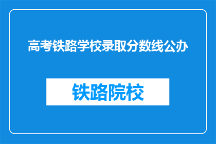 高考铁路学校录取分数线公办(高考铁路学校录取分数线公办是多少？)