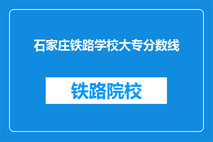 石家庄铁路学校大专分数线(石家庄铁路学校大专录取分数线是多少？)