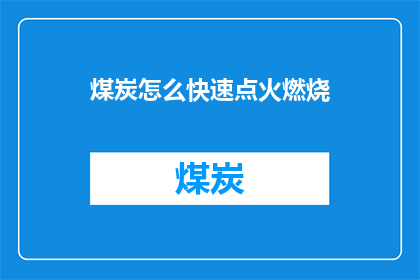 煤炭怎么快速点火燃烧(如何迅速点燃煤炭以促进燃烧？)