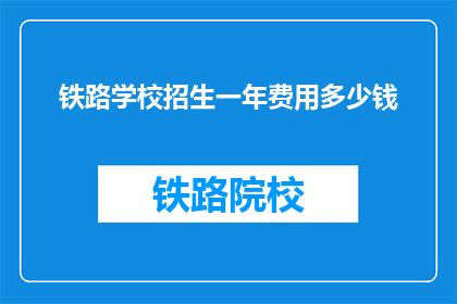 铁路学校招生一年费用多少钱(铁路学校一年学费是多少？)