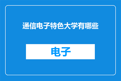 通信电子特色大学有哪些(哪些大学拥有通信电子特色？)