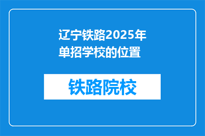 辽宁铁路2025年单招学校的位置(辽宁铁路2025年单招学校位置是哪里？)
