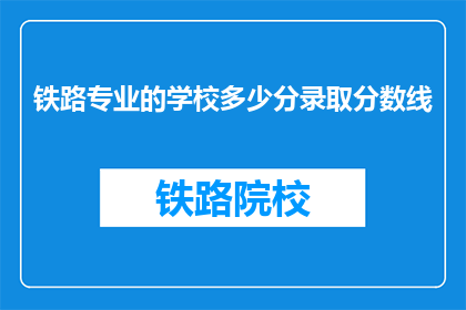 铁路专业的学校多少分录取分数线(铁路专业学校录取分数线是多少？)