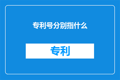 专利号分别指什么(专利号分别指什么？)