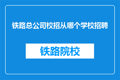 铁路总公司校招从哪个学校招聘(铁路总公司校招招聘对象是哪些学校的学生？)