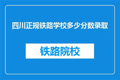 四川正规铁路学校多少分数录取(四川正规铁路学校录取分数线是多少？)