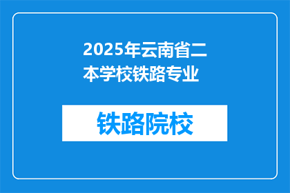 2025年云南省二本学校铁路专业(2025年云南省二本学校将开设铁路专业吗？)