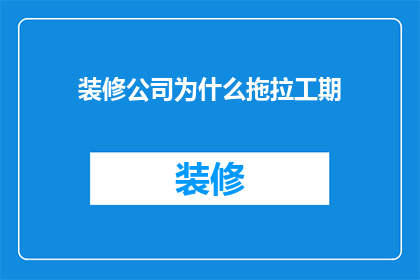 装修公司为什么拖拉工期(装修公司为何拖延工期？)