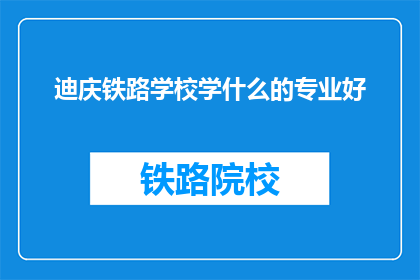 迪庆铁路学校学什么的专业好(迪庆铁路学校有哪些专业是值得选择的？)