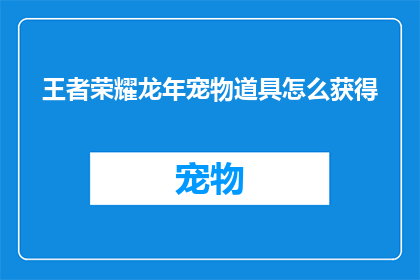 王者荣耀龙年宠物道具怎么获得(如何获取王者荣耀龙年专属宠物道具？)