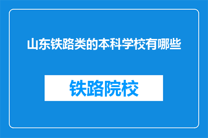 山东铁路类的本科学校有哪些(山东有哪些本科院校提供铁路相关专业？)