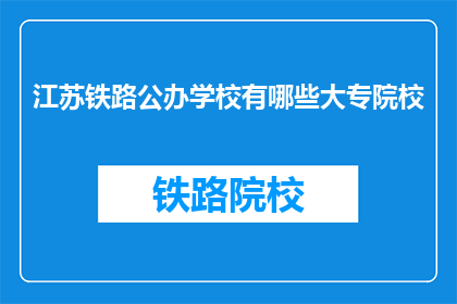江苏铁路公办学校有哪些大专院校(江苏铁路公办学校有哪些大专院校？)