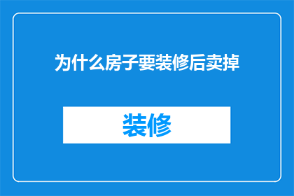 为什么房子要装修后卖掉(为何在完成装修后，人们会选择出售自己的房子？)