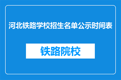 河北铁路学校招生名单公示时间表(河北铁路学校招生名单公示时间表何时公布？)