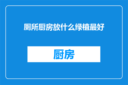 厕所厨房放什么绿植最好(在厕所和厨房放置哪些绿植最适合？)
