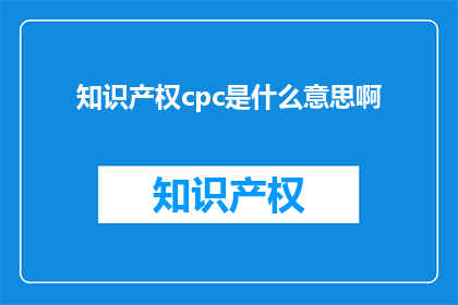 知识产权cpc是什么意思啊(知识产权CPC是什么意思？)