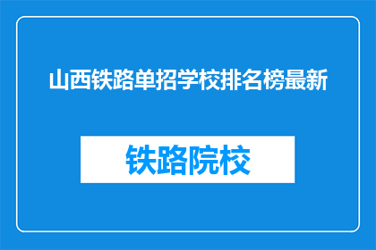 山西铁路单招学校排名榜最新(山西铁路单招学校排名榜最新，你了解哪些学校？)