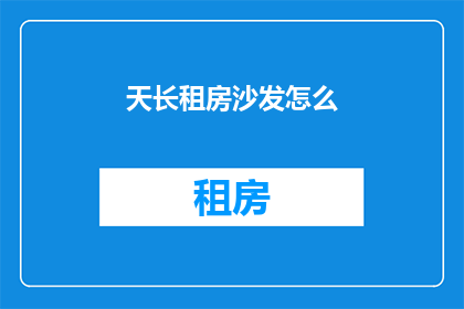 天长租房沙发怎么(如何挑选天长租房中的沙发？)