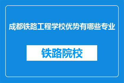 成都铁路工程学校优势有哪些专业(成都铁路工程学校有哪些专业优势？)