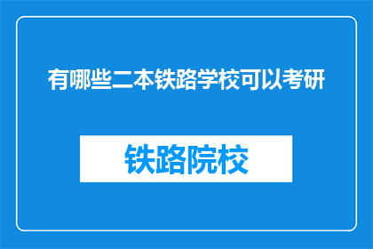 有哪些二本铁路学校可以考研(哪些二本院校提供铁路专业考研机会？)