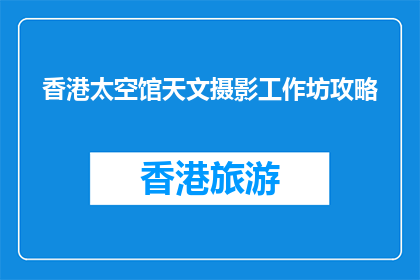 香港太空馆天文摄影工作坊攻略(香港太空馆天文摄影工作坊：你准备好捕捉宇宙奥秘了吗？)