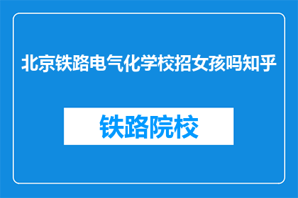 北京铁路电气化学校招女孩吗知乎