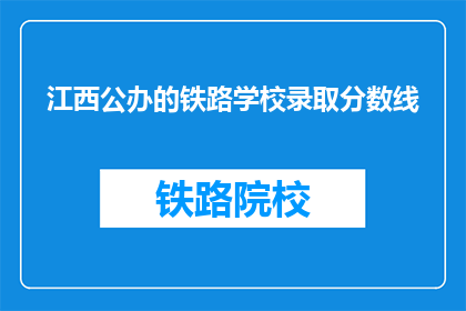 江西公办的铁路学校录取分数线(江西公办铁路学校录取分数线是多少？)