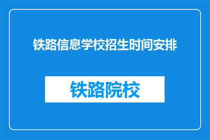 铁路信息学校招生时间安排(铁路信息学校招生时间安排是什么？)