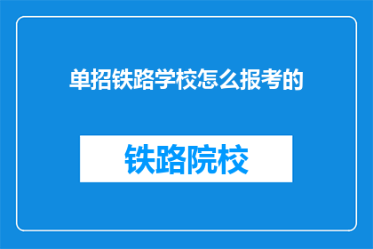 单招铁路学校怎么报考的(如何报考单招铁路学校？)