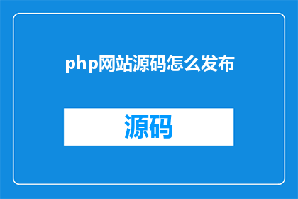 php网站源码怎么发布(如何发布PHP网站源码？)