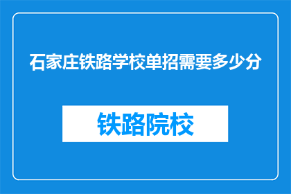 石家庄铁路学校单招需要多少分(石家庄铁路学校单招录取分数线是多少？)
