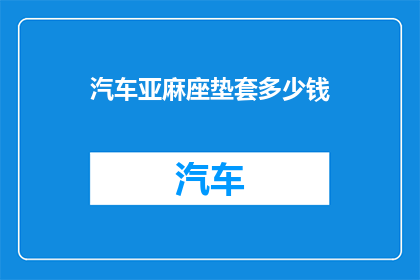 汽车亚麻座垫套多少钱(汽车亚麻座垫套的价格是多少？)
