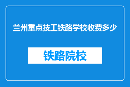 兰州重点技工铁路学校收费多少(兰州重点技工铁路学校收费多少？)