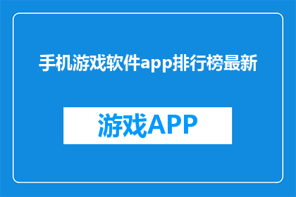 手机游戏软件app排行榜最新(手机游戏软件app排行榜最新，你了解吗？)