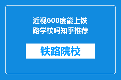 近视600度能上铁路学校吗知乎推荐(600度近视能否进入铁路学校？知乎上的推荐答案揭晓)