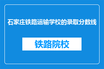 石家庄铁路运输学校的录取分数线(石家庄铁路运输学校录取分数线是多少？)